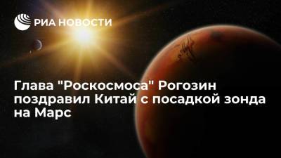 Глава "Роскосмоса" Рогозин поздравил Китай с посадкой зонда на Марс