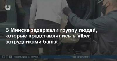 В Минске задержали группу людей, которые представлялись в Viber сотрудниками банка