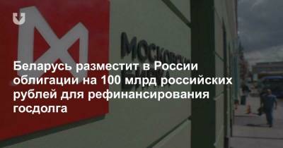 Беларусь разместит в России облигации на 100 млрд российских рублей для рефинансирования госдолга