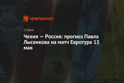 Чехия — Россия: прогноз Павла Лысенкова на матч Евротура 15 мая