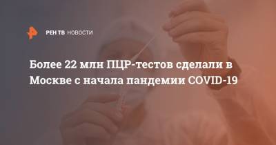 Более 22 млн ПЦР-тестов сделали в Москве с начала пандемии COVID-19