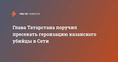 Глава Татарстана поручил пресекать героизацию казанского убийцы в Сети