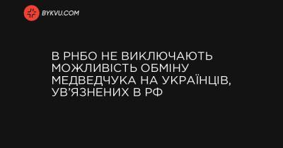 В РНБО не виключають можливість обміну Медведчука на українців, ув’язнених в РФ