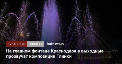 На главном фонтане Краснодара в выходные прозвучит музыка Глинки