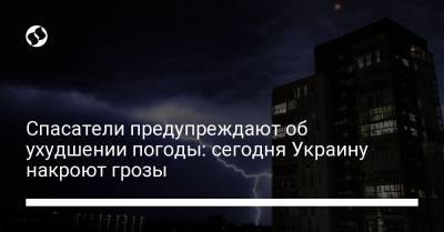 Спасатели предупреждают об ухудшении погоды: сегодня Украину накроют грозы