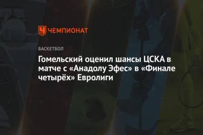 Гомельский оценил шансы ЦСКА в матче с «Анадолу Эфес» в «Финале четырёх» Евролиги
