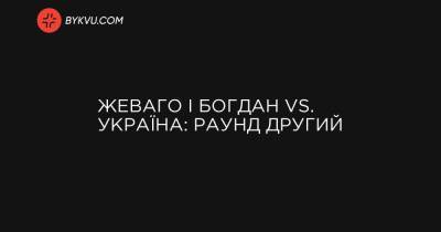 Жеваго і Богдан vs. Україна: раунд другий