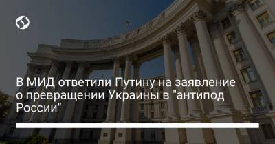 В МИД ответили Путину на заявление о превращении Украины в "антипод России"