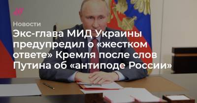 Экс-глава МИД Украины предупредил о «жестком ответе» Кремля после слов Путина об «антиподе России»