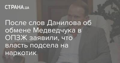 После слов Данилова об обмене Медведчука в ОПЗЖ заявили, что власть подсела на наркотик