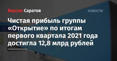 Чистая прибыль группы «Открытие» по итогам первого квартала 2021 года достигла 12,8 млрд рублей