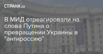 В МИД отреагировали на слова Путина о превращении Украины в "антироссию"