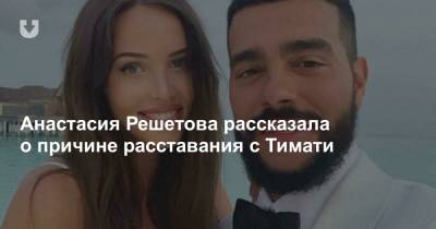 Анастасия Решетова рассказала о причине расставания с Тимати
