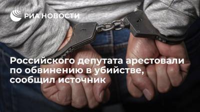 Российского депутата арестовали по обвинению в убийстве, сообщил источник