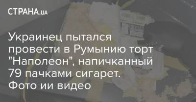Украинец пытался провести в Румынию торт "Наполеон", напичканный 79 пачками сигарет. Фото ии видео