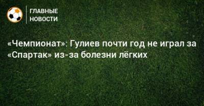 «Чемпионат»: Гулиев почти год не играл за «Спартак» из-за болезни лeгких
