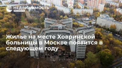 Жилье на месте Ховринской больницы в Москве появится в следующем году