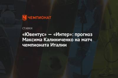 «Ювентус» — «Интер»: прогноз Максима Калиниченко на матч чемпионата Италии