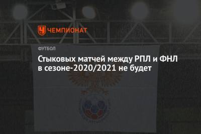Стыковых матчей между РПЛ и ФНЛ в сезоне-2020/2021 не будет