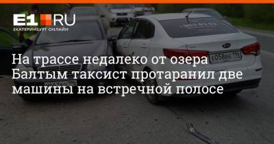 На трассе недалеко от озера Балтым таксист протаранил две машины на встречной полосе - e1.ru - Екатеринбург - Невьянск