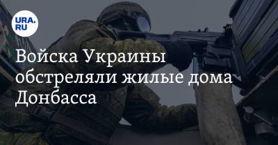 Войска Украины обстреляли жилые дома Донбасса
