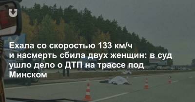 Ехала со скоростью 133 км/ч и насмерть сбила двух женщин: в суд ушло дело о ДТП на трассе под Минском - news.tut.by - Минск - Витебск