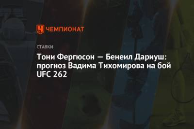 Тони Фергюсон — Бенейл Дариуш: прогноз Вадима Тихомирова на бой UFC 262