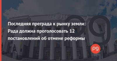 Последняя преграда к рынку земли: Рада должна проголосовать 12 постановлений об отмене реформы