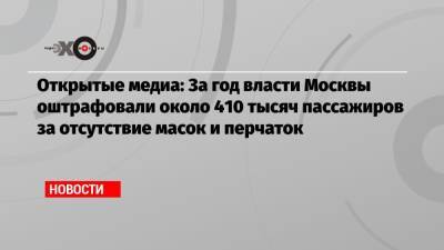 Открытые медиа: За год власти Москвы оштрафовали около 410 тысяч пассажиров за отсутствие масок и перчаток