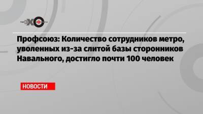 Профсоюз: Количество сотрудников метро, уволенных из-за слитой базы сторонников Навального, достигло почти 100 человек