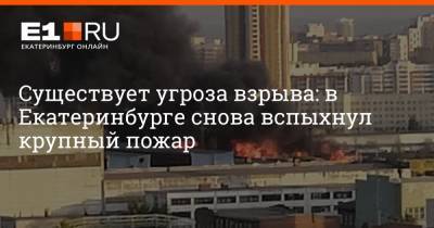 Существует угроза взрыва: в Екатеринбурге снова вспыхнул крупный пожар