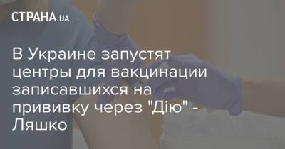 В Украине запустят центры для вакцинации записавшихся на прививку через "Дію" - Ляшко
