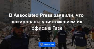 В Associated Press заявили, что шокированы уничтожением их офиса в Газе