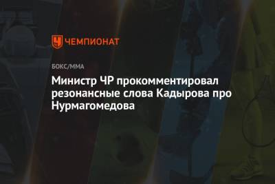 Министр ЧР прокомментировал резонансные слова Кадырова про Нурмагомедова