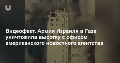 Видеофакт. Армия Израиля в Газе уничтожила высотку с офисом американского новостного агентства