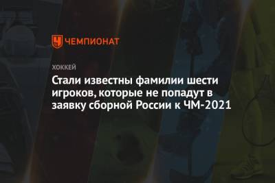 Стали известны фамилии шести игроков, которые не попали в заявку сборной России на ЧМ-2021