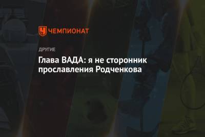 Глава ВАДА: я не сторонник прославления Родченкова