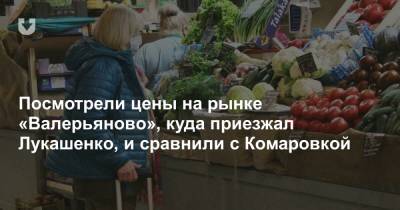 Какие цены на рынке «Валерьяново», куда приезжал Лукашенко, и как отличаются от ценников на Комаровке