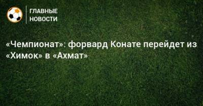 Мохамед Конат - «Чемпионат»: форвард Конате перейдет из «Химок» в «Ахмат» - bombardir.ru