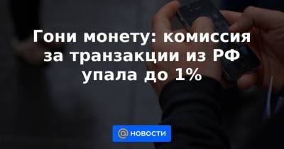 Гони монету: комиссия за транзакции из РФ упала до 1%