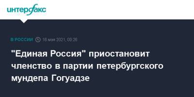 "Единая Россия" приостановит членство в партии петербургского мундепа Гогуадзе