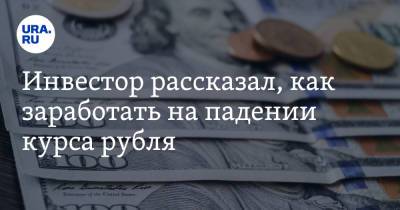 Инвестор рассказал, как заработать на падении курса рубля