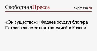 «Он существо»": Фадеев осудил блогера Петрова за смех над трагедией в Казани