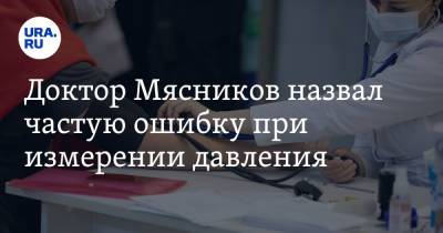 Доктор Мясников назвал частую ошибку при измерении давления