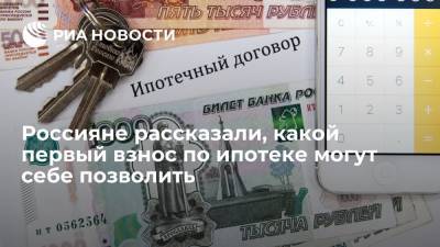 Россияне рассказали, какой первый взнос по ипотеке могут себе позволить