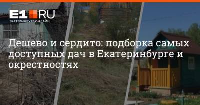Дешево и сердито: подборка самых доступных дач в Екатеринбурге и окрестностях