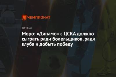Моро: «Динамо» с ЦСКА должно сыграть ради болельщиков, ради клуба и добыть победу
