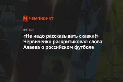 «Не надо рассказывать сказки!» Червиченко раскритиковал слова Алаева о российском футболе