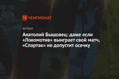 Анатолий Бышовец: даже если «Локомотив» выиграет свой матч, «Спартак» не допустит осечку