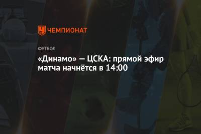 «Динамо» — ЦСКА: прямой эфир матча начнётся в 14:00